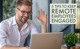 5 Tips to Help You Keep Remote Employees Engaged